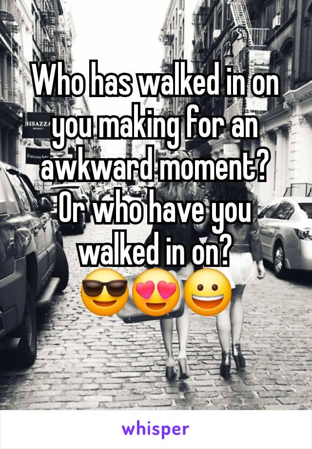 Who has walked in on you making for an awkward moment?
Or who have you walked in on?
😎😍😀