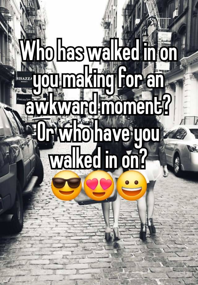 Who has walked in on you making for an awkward moment?
Or who have you walked in on?
😎😍😀