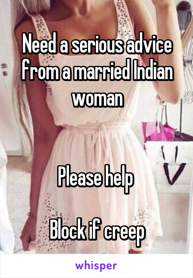 Need a serious advice from a married Indian woman


Please help 

Block if creep