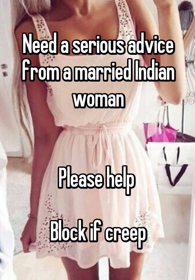 Need a serious advice from a married Indian woman


Please help 

Block if creep