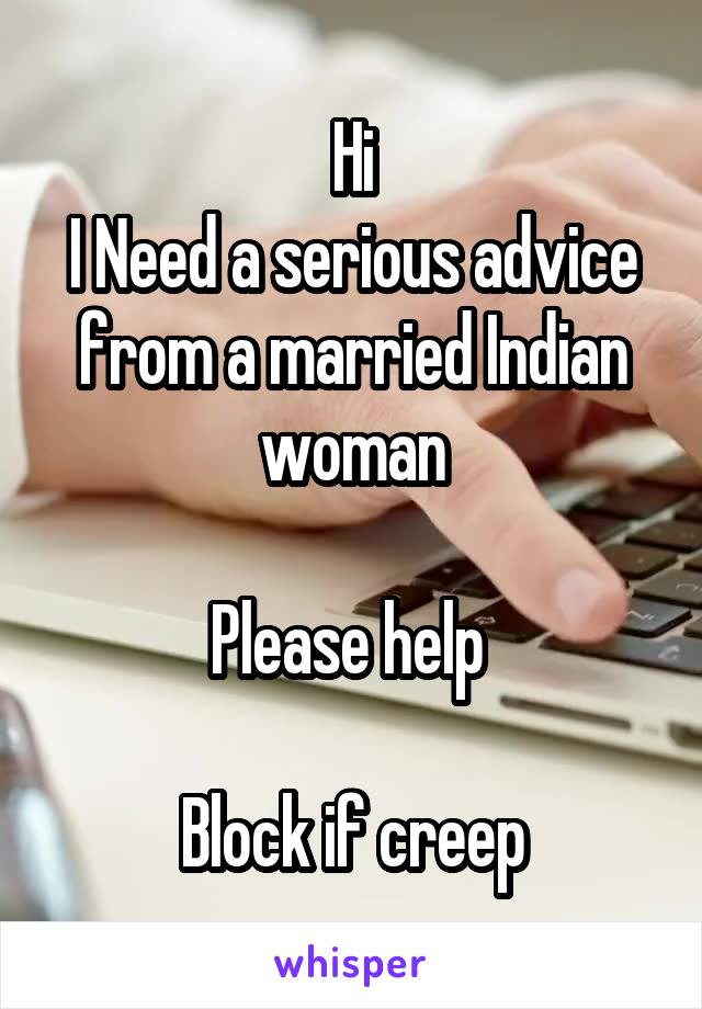 Hi
I Need a serious advice from a married Indian woman

Please help 

Block if creep