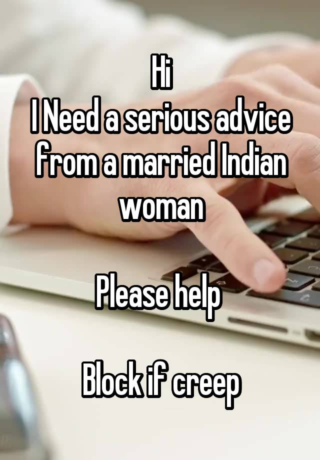 Hi
I Need a serious advice from a married Indian woman

Please help 

Block if creep