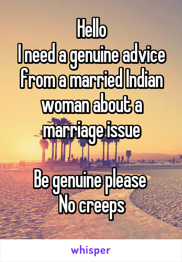 Hello
I need a genuine advice from a married Indian woman about a marriage issue

Be genuine please 
No creeps
