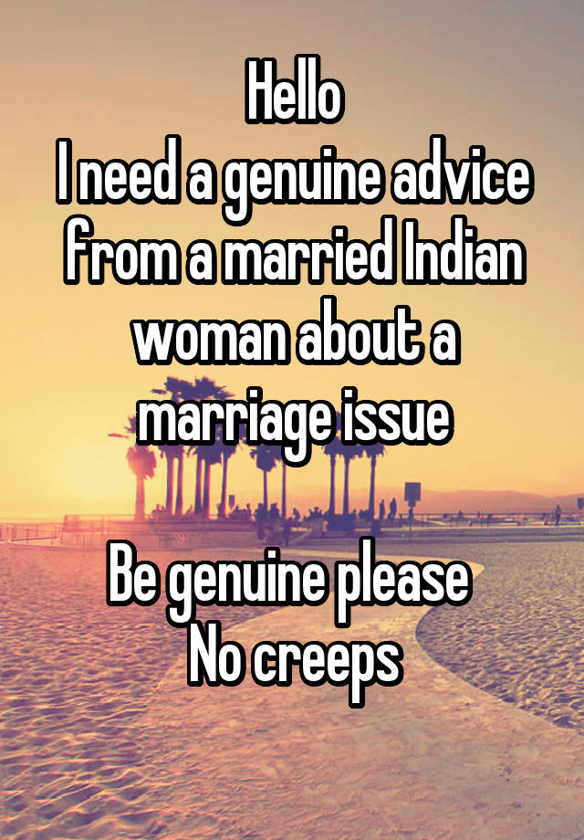 Hello
I need a genuine advice from a married Indian woman about a marriage issue

Be genuine please 
No creeps
