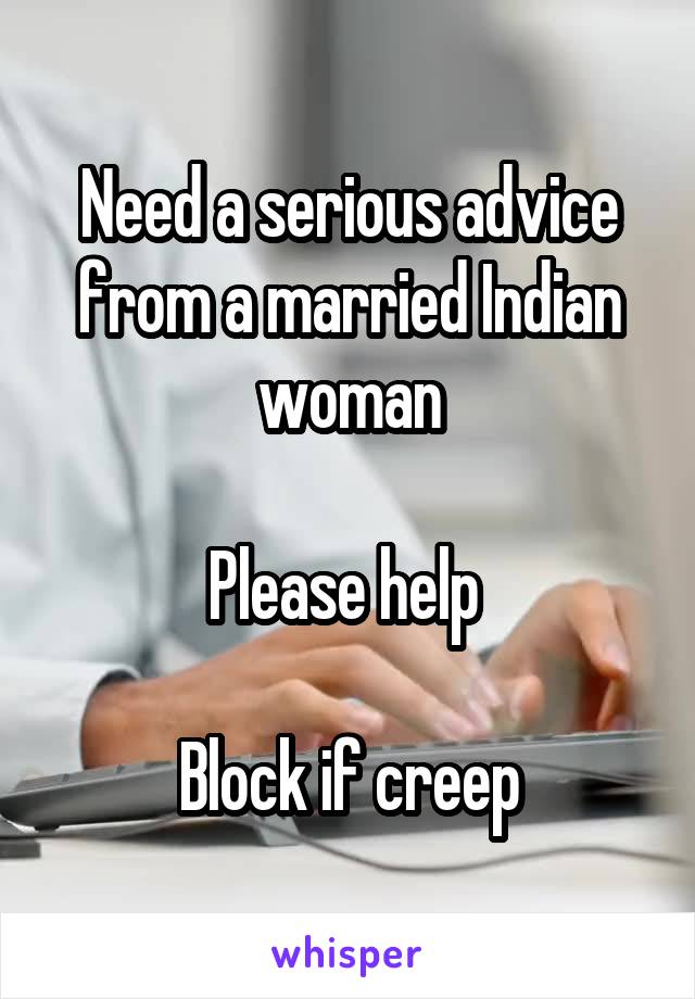 Need a serious advice from a married Indian woman

Please help 

Block if creep