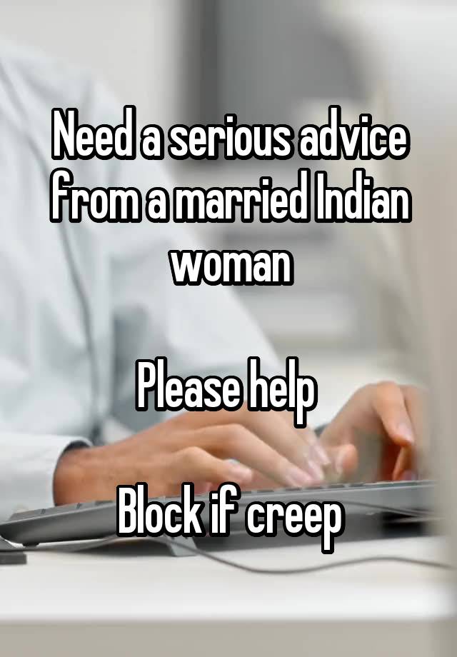 Need a serious advice from a married Indian woman

Please help 

Block if creep