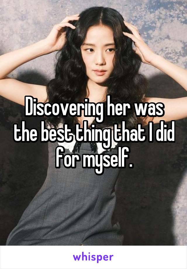 Discovering her was the best thing that I did for myself.