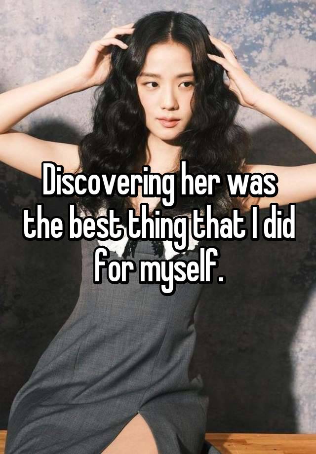 Discovering her was the best thing that I did for myself.