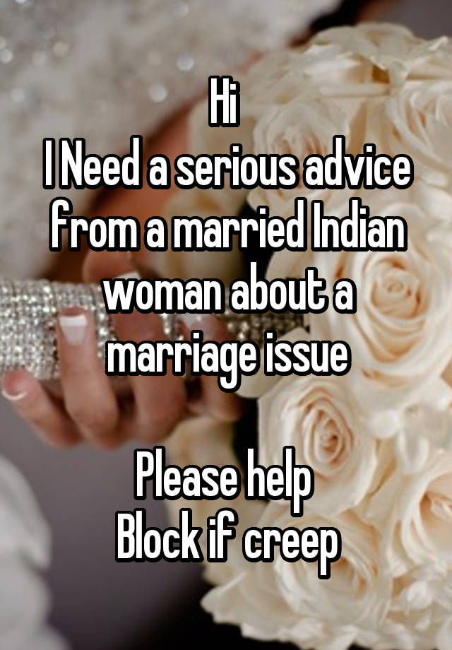 Hi 
I Need a serious advice from a married Indian woman about a marriage issue

Please help 
Block if creep