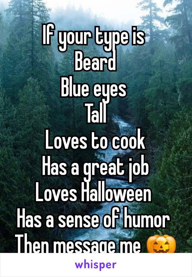 If your type is 
Beard
Blue eyes 
Tall
Loves to cook
Has a great job
Loves Halloween 
Has a sense of humor 
Then message me 🎃