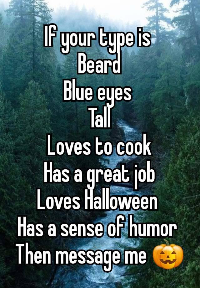 If your type is 
Beard
Blue eyes 
Tall
Loves to cook
Has a great job
Loves Halloween 
Has a sense of humor 
Then message me 🎃