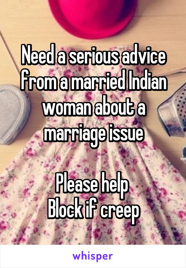 Need a serious advice from a married Indian woman about a marriage issue

Please help 
Block if creep