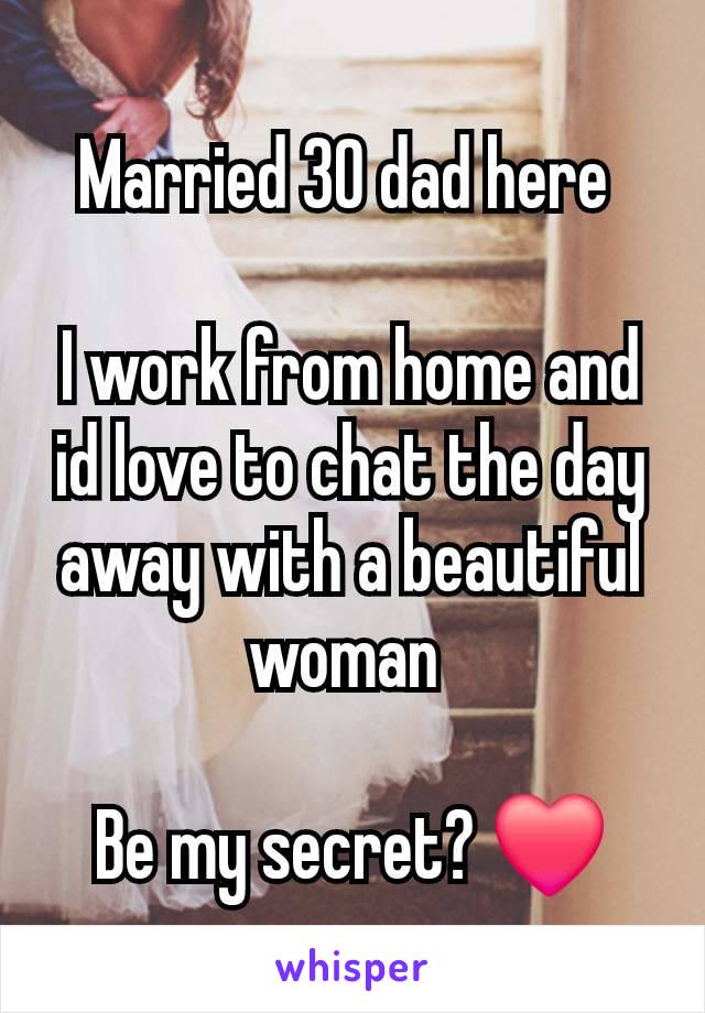 Married 30 dad here 

I work from home and id love to chat the day away with a beautiful woman 

Be my secret? ❤️