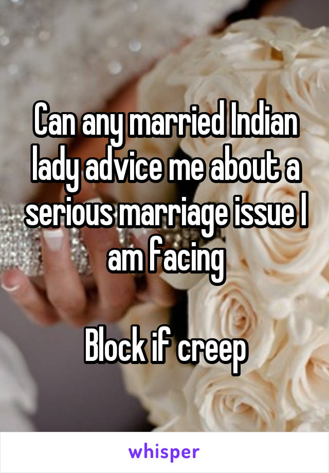 Can any married Indian lady advice me about a serious marriage issue I am facing

Block if creep