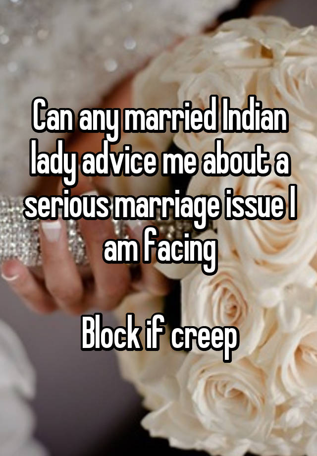 Can any married Indian lady advice me about a serious marriage issue I am facing

Block if creep