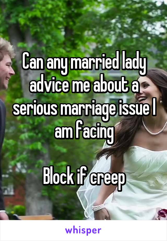 Can any married lady advice me about a serious marriage issue I am facing

Block if creep