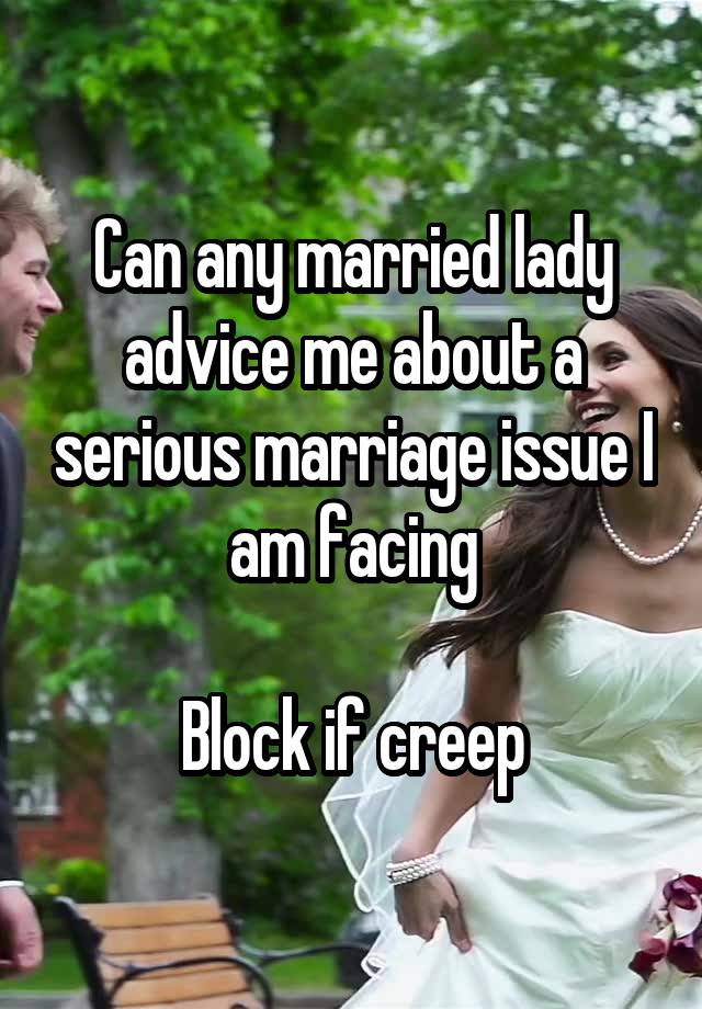 Can any married lady advice me about a serious marriage issue I am facing

Block if creep