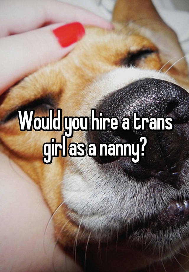 Would you hire a trans girl as a nanny?