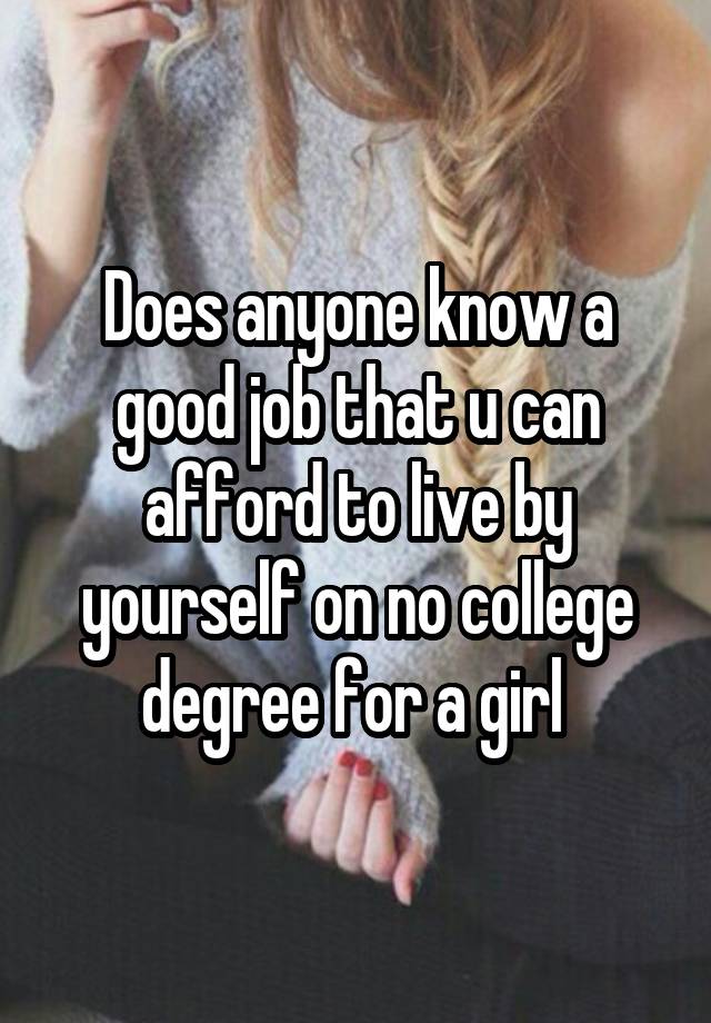 Does anyone know a good job that u can afford to live by yourself on no college degree for a girl 