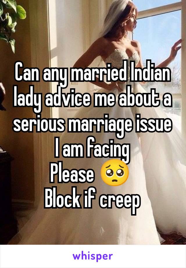 Can any married Indian lady advice me about a serious marriage issue I am facing
Please 🥺 
Block if creep