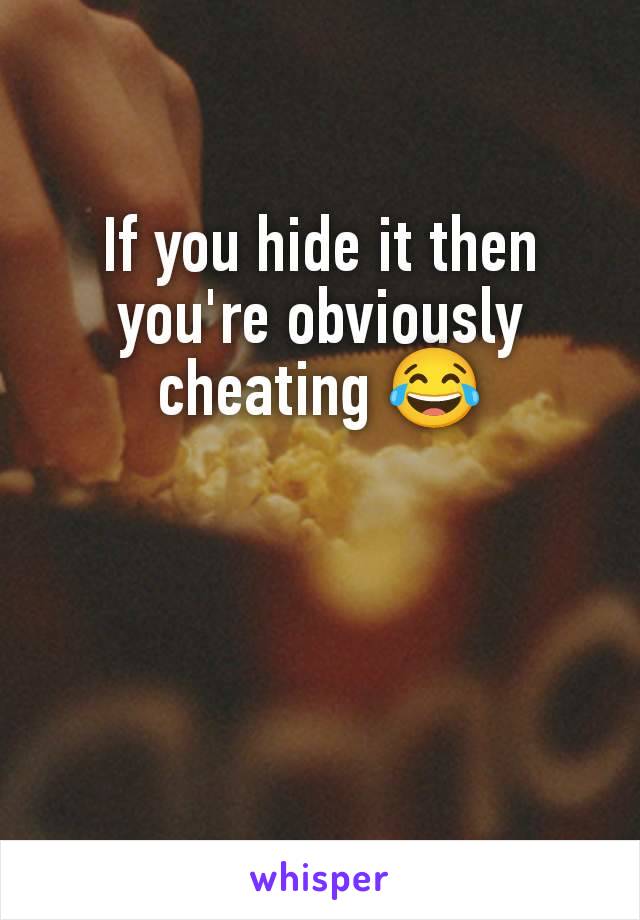 If you hide it then you're obviously cheating 😂