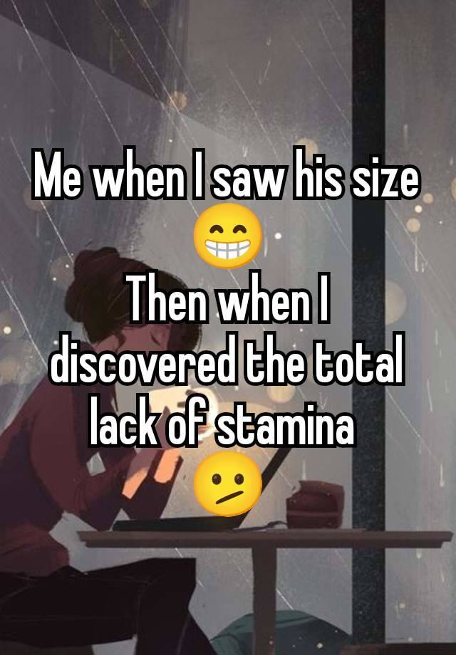 Me when I saw his size
😁
Then when I discovered the total lack of stamina 
🫤