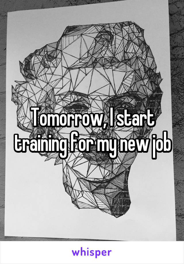 Tomorrow, I start training for my new job