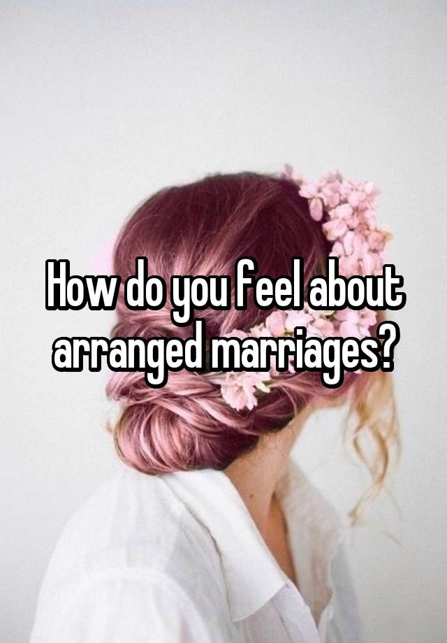 How do you feel about arranged marriages?