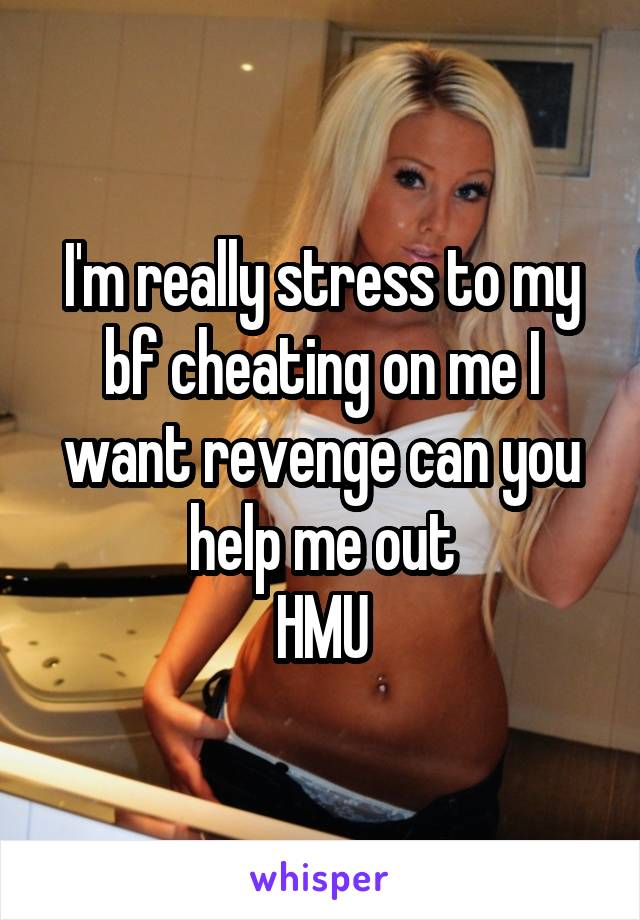 I'm really stress to my bf cheating on me I want revenge can you help me out
HMU