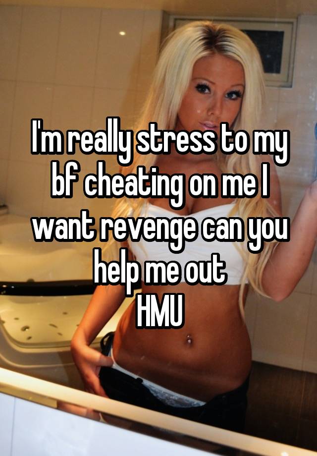 I'm really stress to my bf cheating on me I want revenge can you help me out
HMU