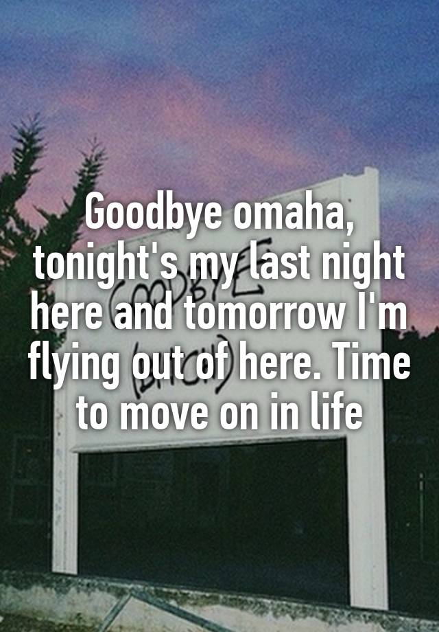 Goodbye omaha, tonight's my last night here and tomorrow I'm flying out of here. Time to move on in life