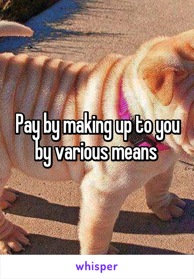 Pay by making up to you by various means 