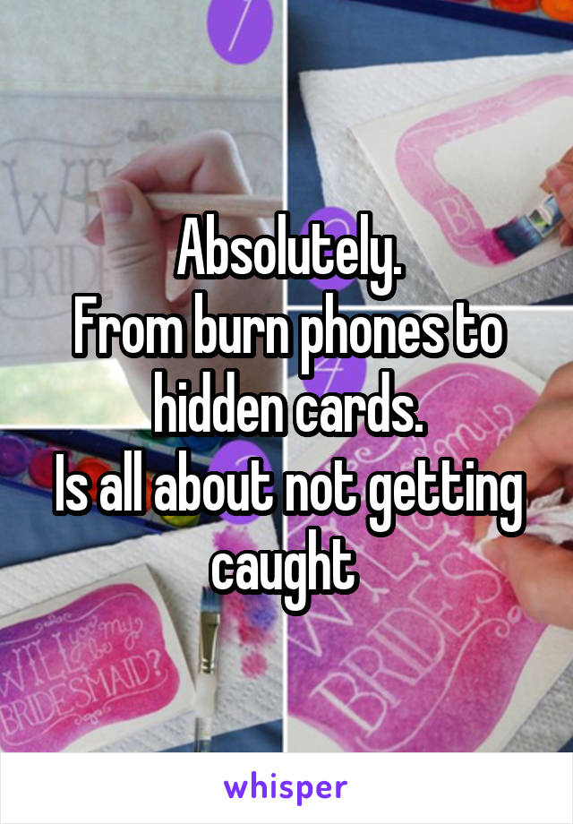 Absolutely.
From burn phones to hidden cards.
Is all about not getting caught 