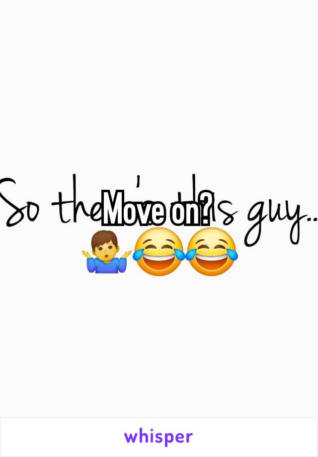 Move on?
🤷‍♂️😂😂