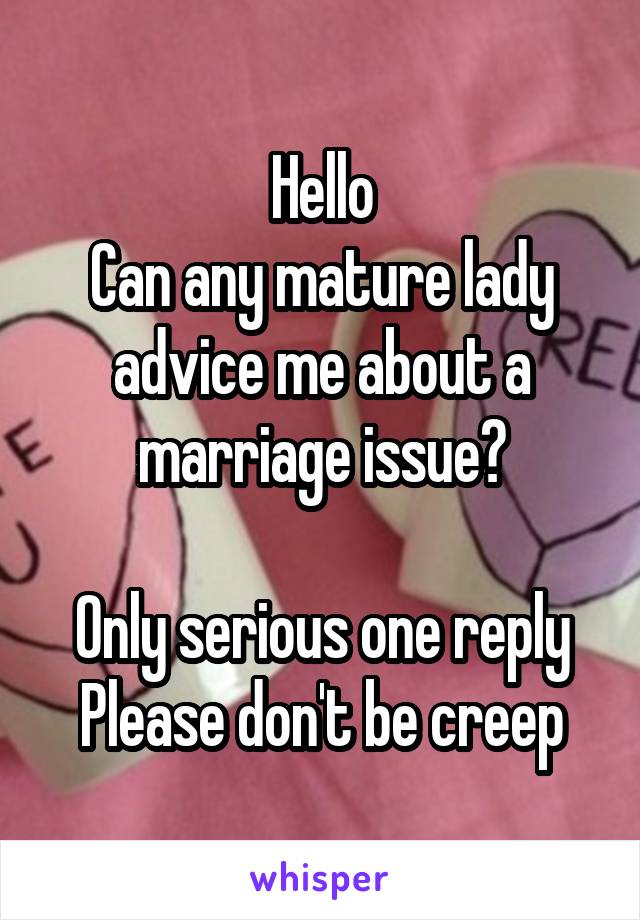 Hello
Can any mature lady advice me about a marriage issue?

Only serious one reply
Please don't be creep