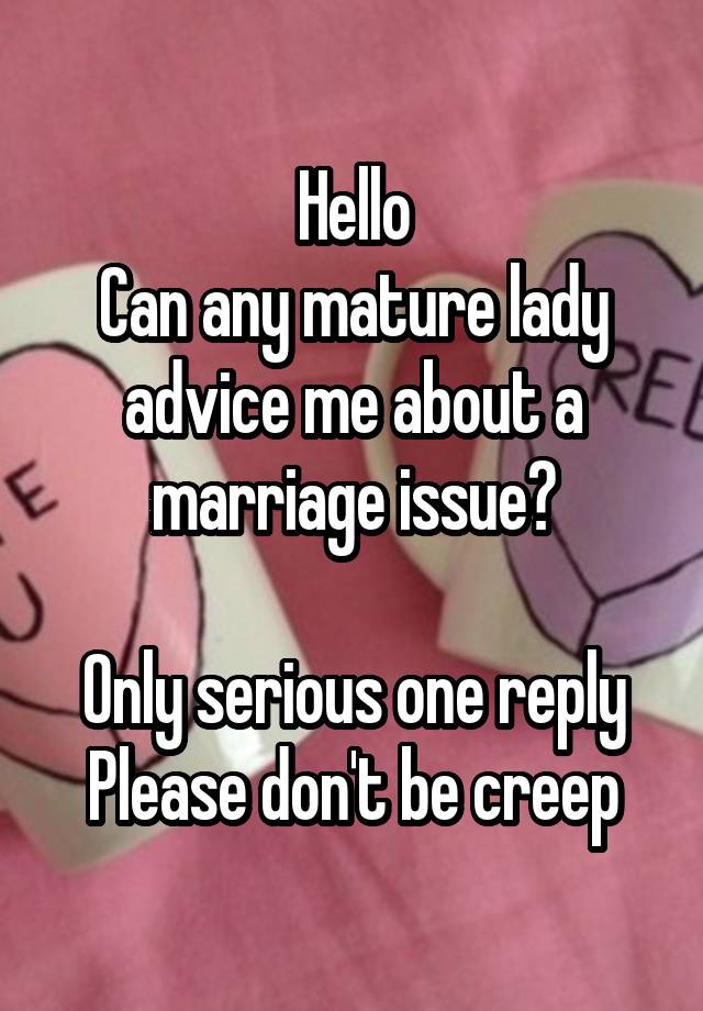 Hello
Can any mature lady advice me about a marriage issue?

Only serious one reply
Please don't be creep