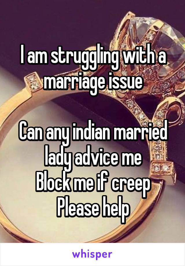 I am struggling with a marriage issue

Can any indian married lady advice me
Block me if creep
Please help