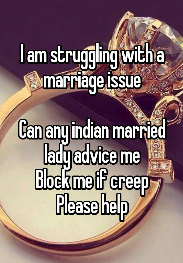 I am struggling with a marriage issue

Can any indian married lady advice me
Block me if creep
Please help