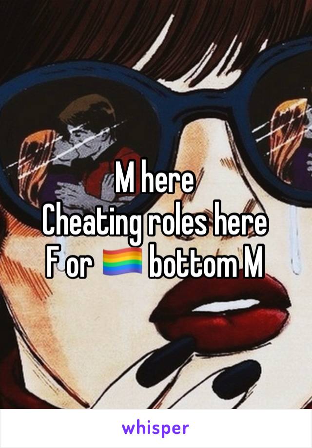 M here
Cheating roles here
F or 🏳️‍🌈 bottom M