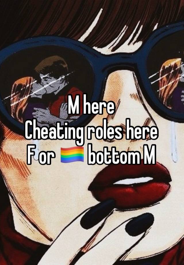 M here
Cheating roles here
F or 🏳️‍🌈 bottom M