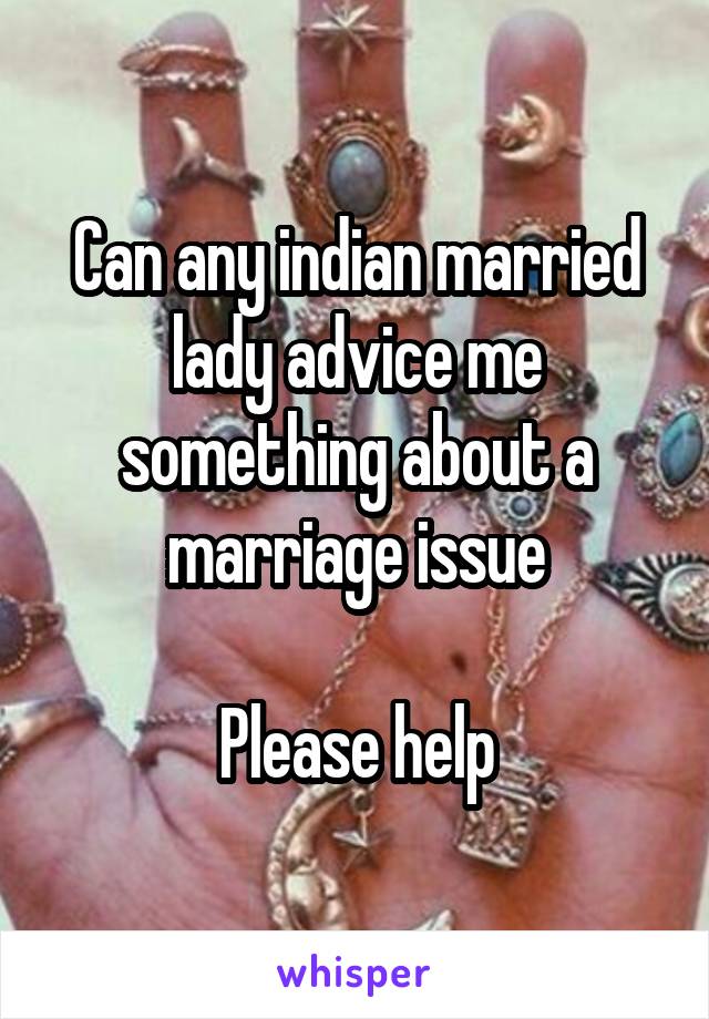 Can any indian married lady advice me something about a marriage issue

Please help