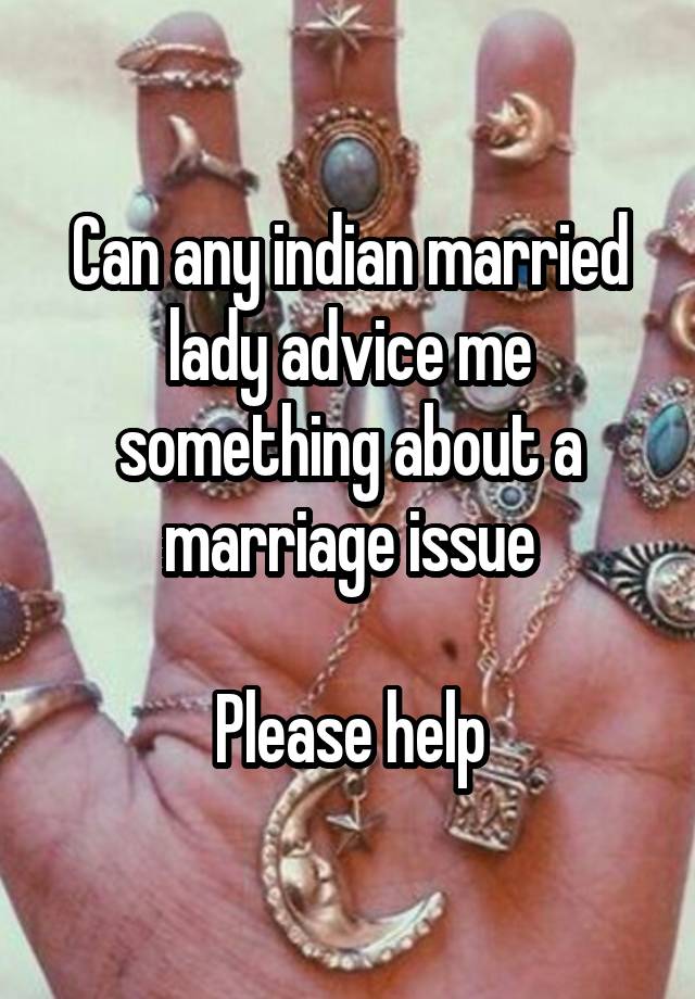 Can any indian married lady advice me something about a marriage issue

Please help