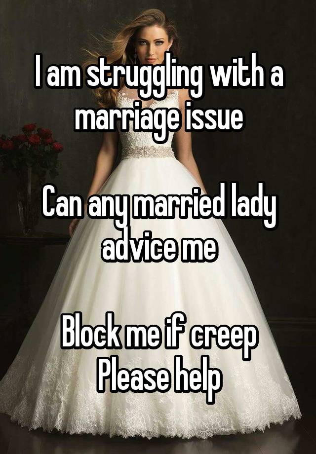 I am struggling with a marriage issue

Can any married lady advice me

Block me if creep
Please help