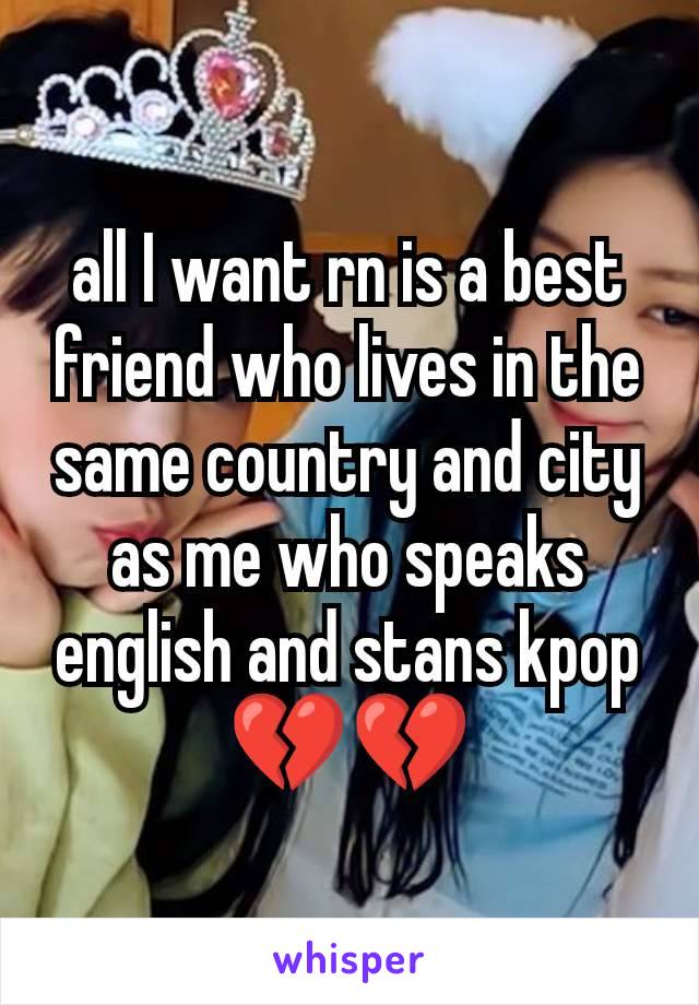 all I want rn is a best friend who lives in the same country and city as me who speaks english and stans kpop 💔💔