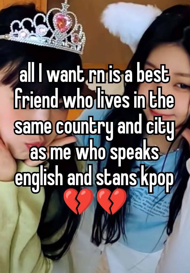 all I want rn is a best friend who lives in the same country and city as me who speaks english and stans kpop 💔💔