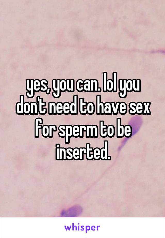 yes, you can. lol you don't need to have sex for sperm to be inserted.