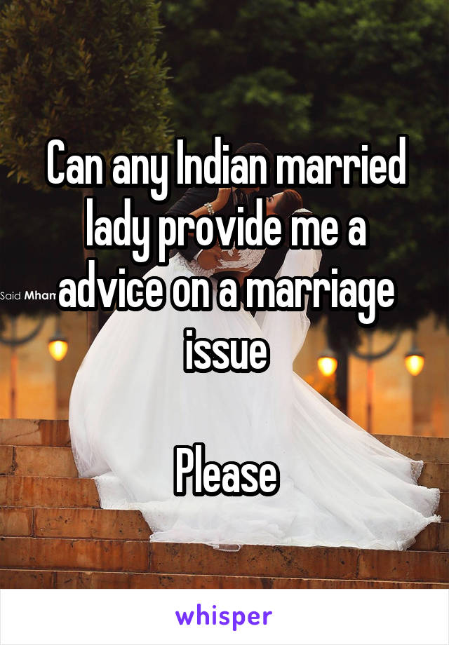 Can any Indian married lady provide me a advice on a marriage issue

Please