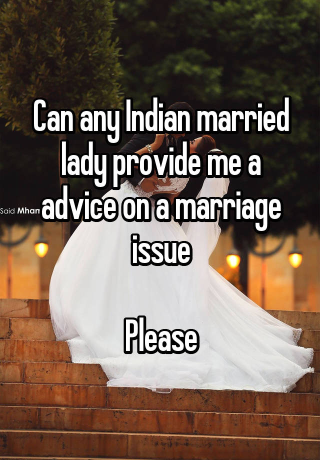 Can any Indian married lady provide me a advice on a marriage issue

Please