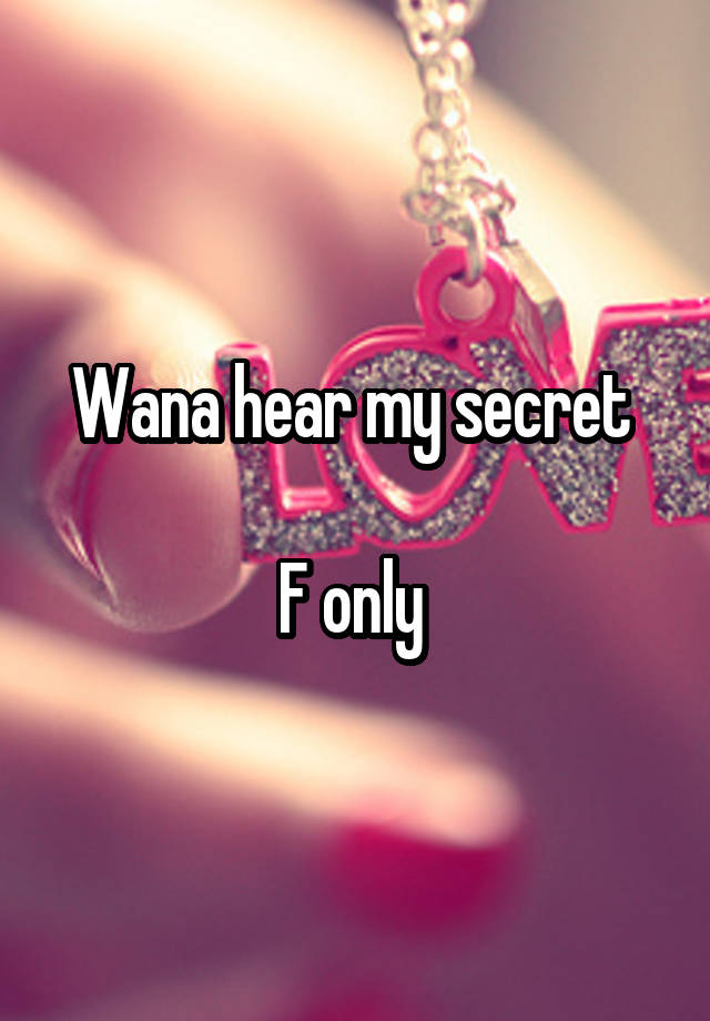 Wana hear my secret 

F only 