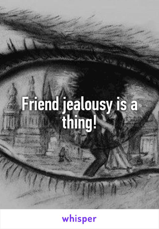 Friend jealousy is a thing!